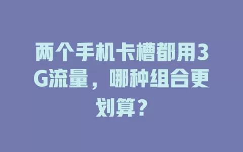 两个手机卡槽都用3G流量，哪种组合更划算？
