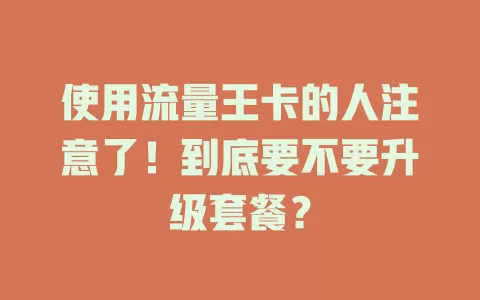 使用流量王卡的人注意了！到底要不要升级套餐？
