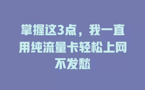 掌握这3点，我一直用纯流量卡轻松上网不发愁