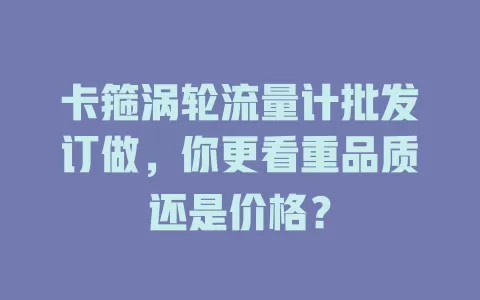 卡箍涡轮流量计批发订做，你更看重品质还是价格？