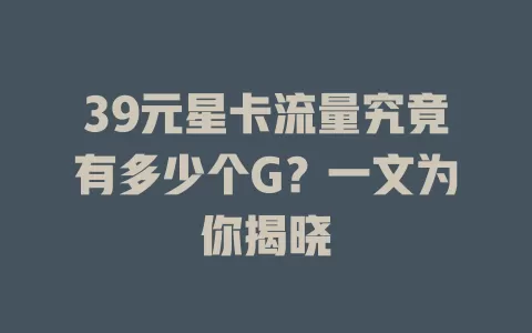 39元星卡流量究竟有多少个G？一文为你揭晓