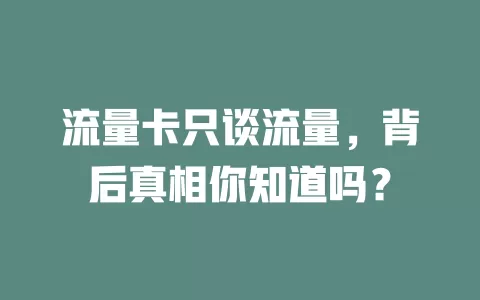 流量卡只谈流量，背后真相你知道吗？