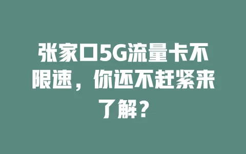张家口5G流量卡不限速，你还不赶紧来了解？