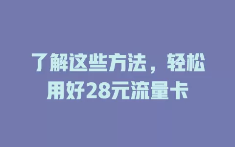 了解这些方法，轻松用好28元流量卡