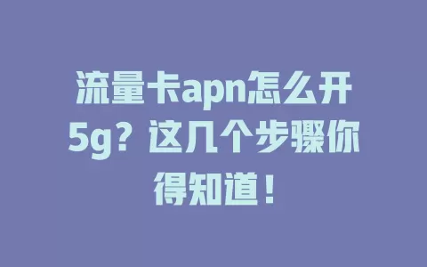 流量卡apn怎么开5g？这几个步骤你得知道！