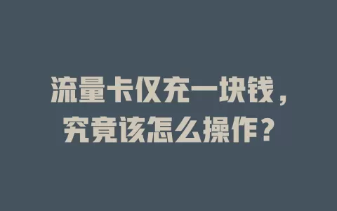 流量卡仅充一块钱，究竟该怎么操作？