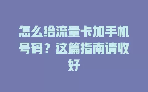 怎么给流量卡加手机号码？这篇指南请收好
