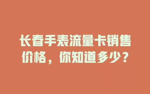 长春手表流量卡销售价格，你知道多少？