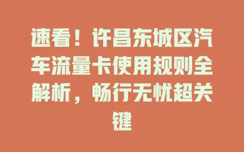 速看！许昌东城区汽车流量卡使用规则全解析，畅行无忧超关键