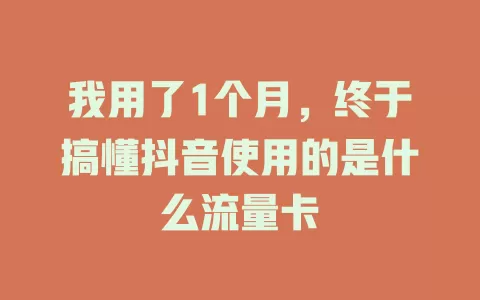我用了1个月，终于搞懂抖音使用的是什么流量卡