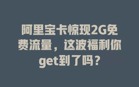 阿里宝卡惊现2G免费流量，这波福利你get到了吗？