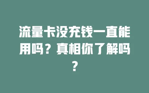 流量卡没充钱一直能用吗？真相你了解吗？