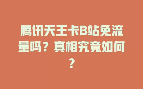 腾讯天王卡B站免流量吗？真相究竟如何？