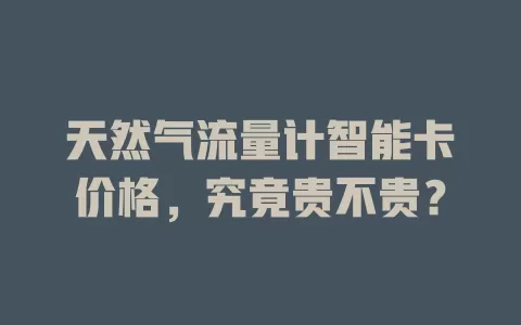 天然气流量计智能卡价格，究竟贵不贵？