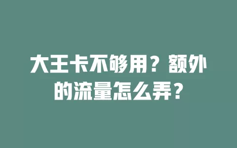 大王卡不够用？额外的流量怎么弄？