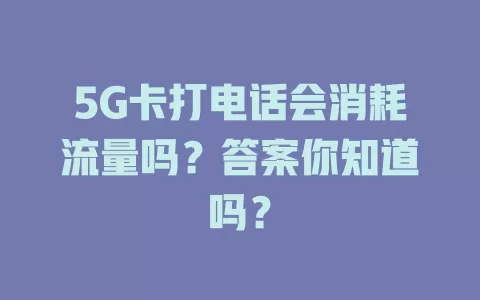 5G卡打电话会消耗流量吗？答案你知道吗？