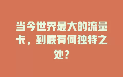 当今世界最大的流量卡，到底有何独特之处？