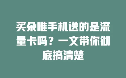 买朵唯手机送的是流量卡吗？一文带你彻底搞清楚