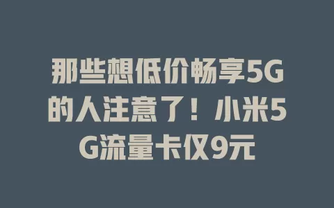 那些想低价畅享5G的人注意了！小米5G流量卡仅9元