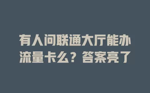 有人问联通大厅能办流量卡么？答案亮了