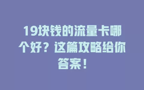 19块钱的流量卡哪个好？这篇攻略给你答案！