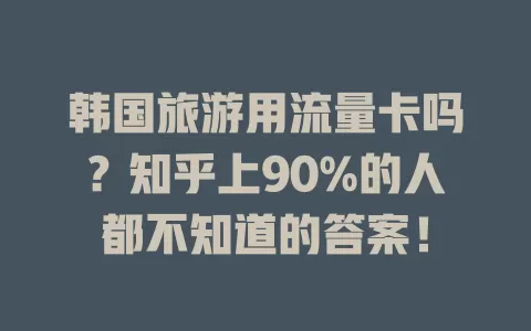 韩国旅游用流量卡吗？知乎上90%的人都不知道的答案！