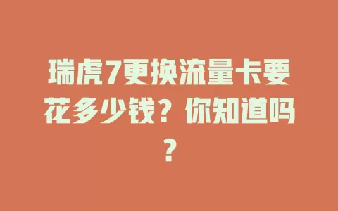 瑞虎7更换流量卡要花多少钱？你知道吗？
