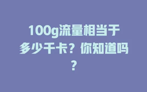 100g流量相当于多少千卡？你知道吗？