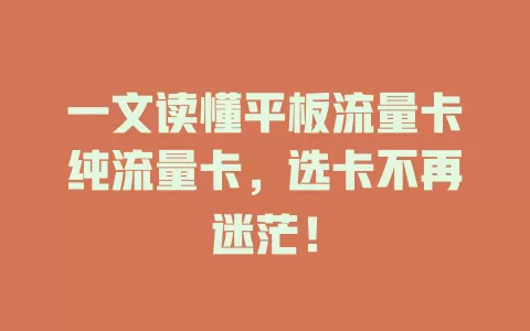 一文读懂平板流量卡纯流量卡，选卡不再迷茫！