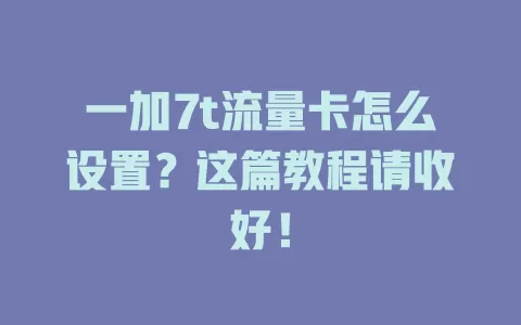 一加7t流量卡怎么设置？这篇教程请收好！