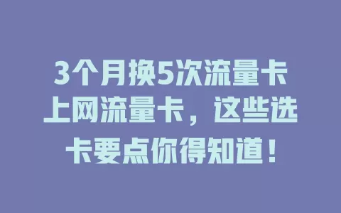 3个月换5次流量卡上网流量卡，这些选卡要点你得知道！