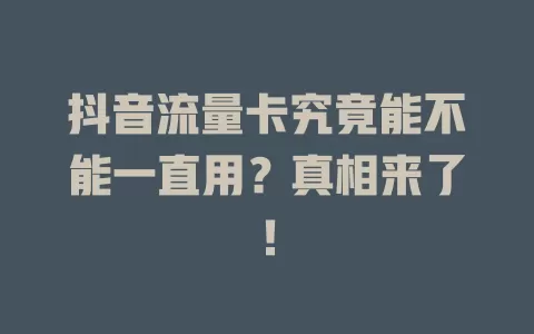 抖音流量卡究竟能不能一直用？真相来了！