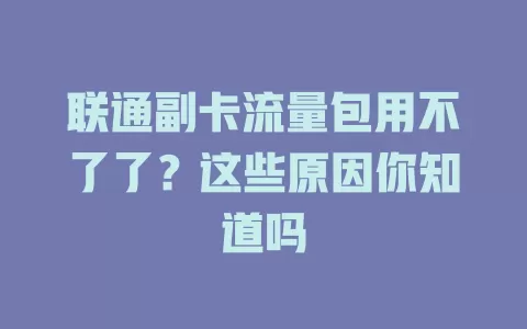 联通副卡流量包用不了了？这些原因你知道吗