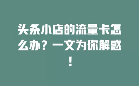 头条小店的流量卡怎么办？一文为你解惑！