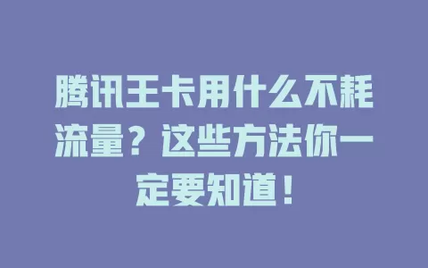 腾讯王卡用什么不耗流量？这些方法你一定要知道！