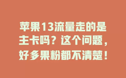 苹果13流量走的是主卡吗？这个问题，好多果粉都不清楚！