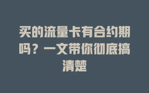 买的流量卡有合约期吗？一文带你彻底搞清楚