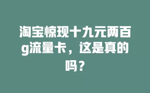 淘宝惊现十九元两百g流量卡，这是真的吗？