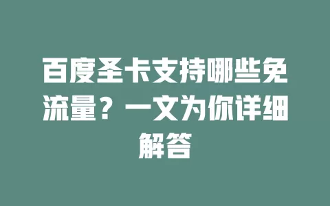 百度圣卡支持哪些免流量？一文为你详细解答