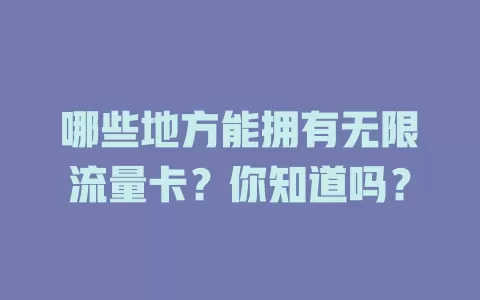 哪些地方能拥有无限流量卡？你知道吗？