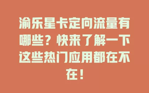 渝乐星卡定向流量有哪些？快来了解一下这些热门应用都在不在！