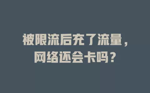 被限流后充了流量，网络还会卡吗？