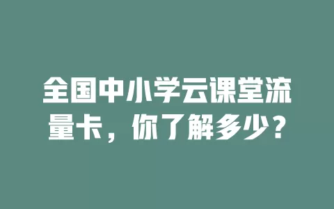 全国中小学云课堂流量卡，你了解多少？