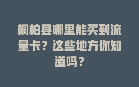 桐柏县哪里能买到流量卡？这些地方你知道吗？