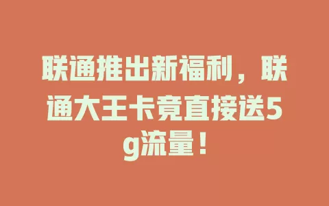 联通推出新福利，联通大王卡竟直接送5g流量！