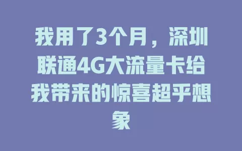我用了3个月，深圳联通4G大流量卡给我带来的惊喜超乎想象