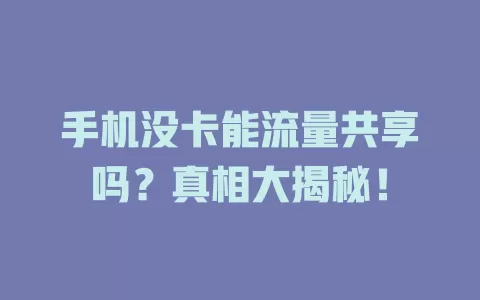 手机没卡能流量共享吗？真相大揭秘！