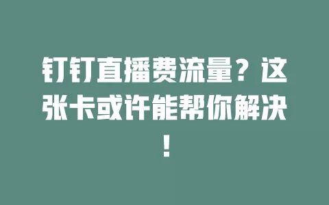钉钉直播费流量？这张卡或许能帮你解决！