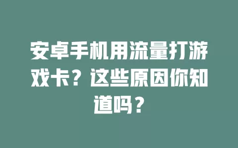 安卓手机用流量打游戏卡？这些原因你知道吗？