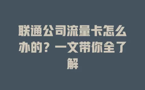 联通公司流量卡怎么办的？一文带你全了解